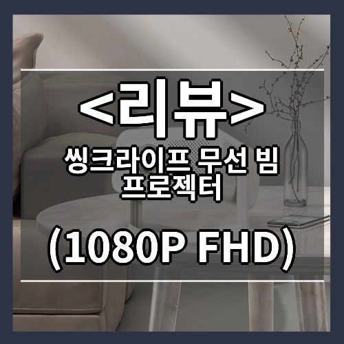 씽크라이프 무선 빔 프로젝터 리뷰 - (1080P FHD)