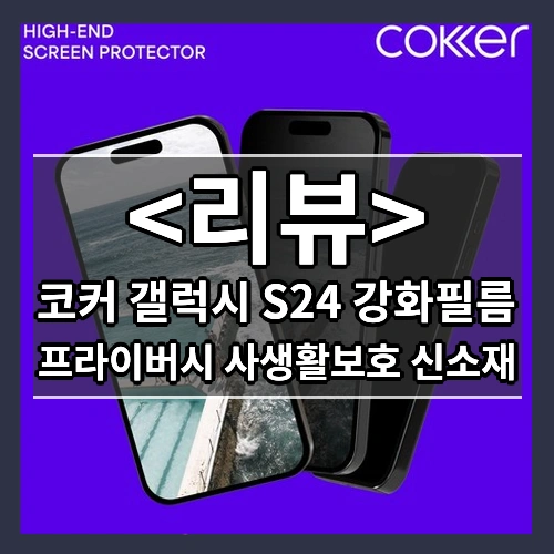 코커 갤럭시 S24 강화필름 리뷰 - 프라이버시 사생활보호 신소재