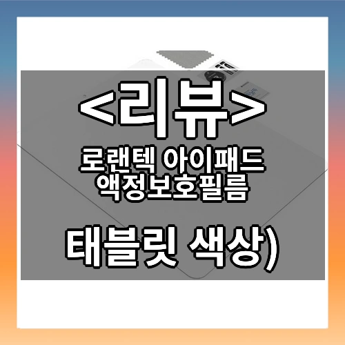 로랜텍 아이패드 액정보호필름 리뷰 - 태블릿 색상)