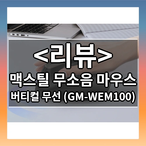 맥스틸 무소음 마우스 리뷰 - 버티컬 무선 (GM-WEM100)