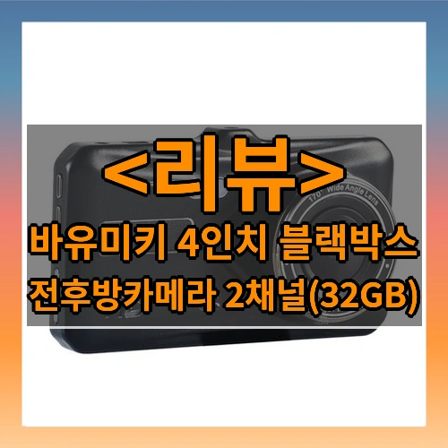 바유미키 4인치 블랙박스 리뷰 - 전후방카메라 2채널(32GB)