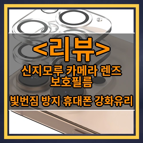 신지모루 카메라 렌즈 보호필름 리뷰 - 빛번짐 방지 휴대폰 강화유리