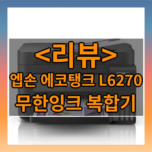 엡손 에코탱크 L6270 리뷰 - 무한잉크 복합기