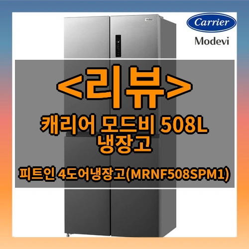 캐리어 모드비 508L 냉장고 리뷰 - 피트인 4도어냉장고(MRNF508SPM1)